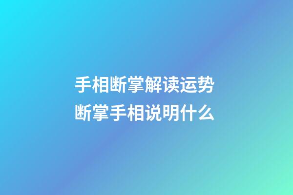 手相断掌解读运势 断掌手相说明什么